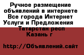 Ручное размещение объявлений в интернете - Все города Интернет » Услуги и Предложения   . Татарстан респ.,Казань г.